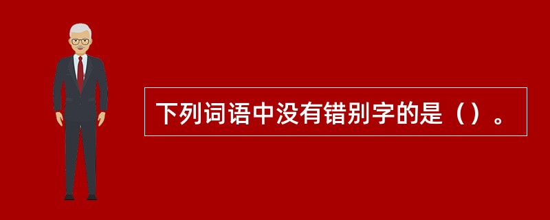 下列词语中没有错别字的是（）。