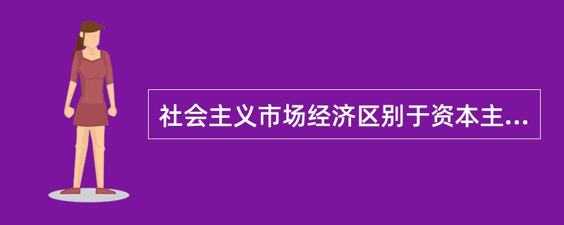 社会主义市场经济区别于资本主义市场经济主要之处在于（）。