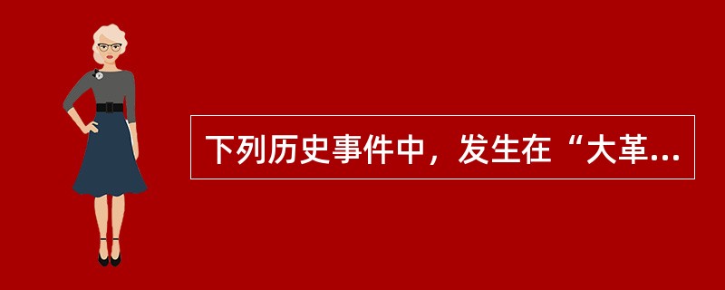 下列历史事件中，发生在“大革命”期间的是（）。