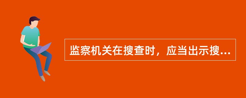 监察机关在搜查时，应当出示搜查证，并有被搜查人或者其家属等见证人在场。（）