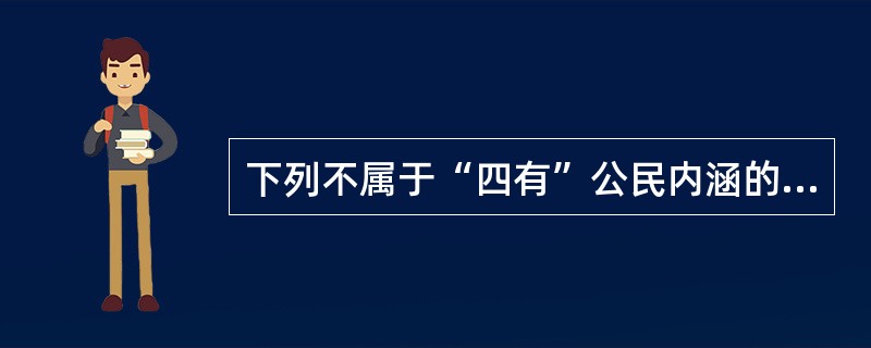 下列不属于“四有”公民内涵的是（）。