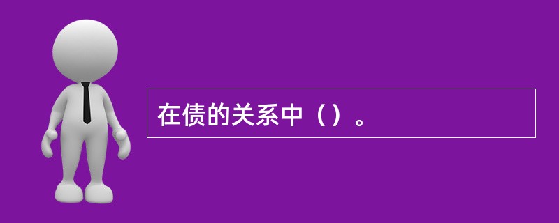 在债的关系中（）。