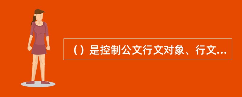 （）是控制公文行文对象、行文方向和行文方式等方面的制度规定。