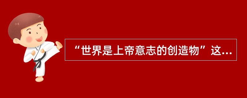 “世界是上帝意志的创造物”这一观点，属于（）。