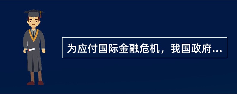 为应付国际金融危机，我国政府决定从2008年第4季度开始实施积极的财政政策和适度宽松的货币政策，用两年多时间增加4万亿元投资，带动生产和就业规模扩大。这表明政府购买性支出（）。