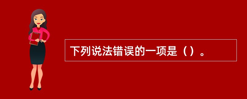 下列说法错误的一项是（）。