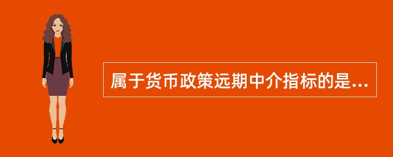 属于货币政策远期中介指标的是（）。