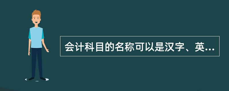 会计科目的名称可以是汉字、英文字母、数字等符号，也可以为空。（）