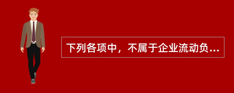 下列各项中，不属于企业流动负债的是（）。