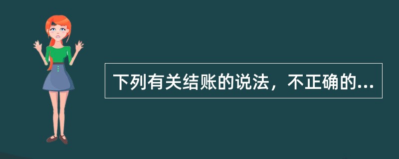 下列有关结账的说法，不正确的是（）。