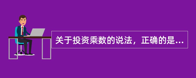 关于投资乘数的说法，正确的是（）。