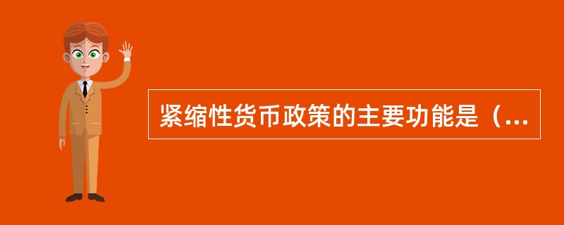 紧缩性货币政策的主要功能是（）。