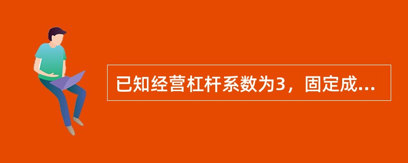 已知经营杠杆系数为3，固定成本为6万元，利息费用为1万元，则已获利息倍数为（）。