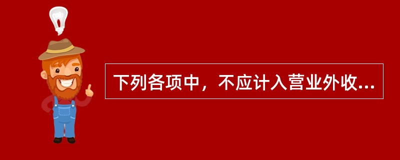 下列各项中，不应计入营业外收入的是（）。