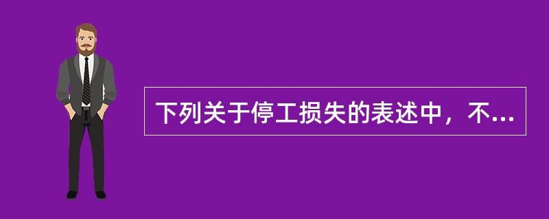 下列关于停工损失的表述中，不正确的是（）。