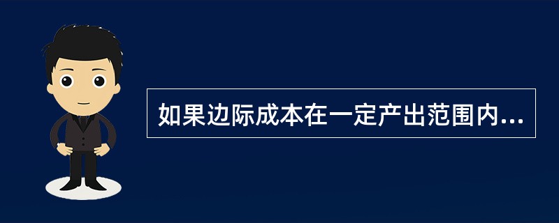 如果边际成本在一定产出范围内大于平均成本，那么在这一范围内，产出的增加都将促进平均成本（）。
