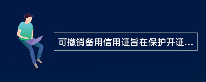 可撤销备用信用证旨在保护开证行的利益，如果没有申请人的指示，开证行是不会随意撤销信用证的。（）