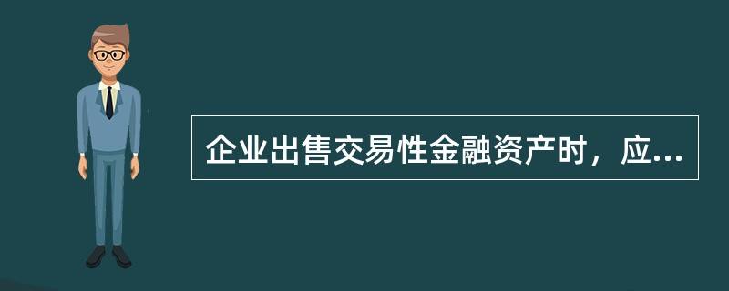 企业出售交易性金融资产时，应按实际收到的金额，借记“银行存款”科目，按该金融资产的成本，贷记“交易性金融资产（成本）”科目，按该项交易性金融资产的公允价值变动，贷记或借记“交易性金融资产（公允价值变动