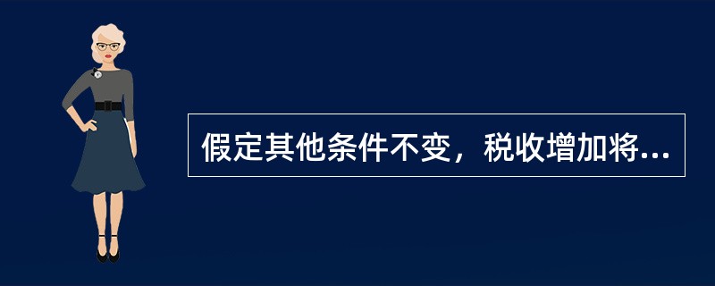 假定其他条件不变，税收增加将引起国民收入（）。