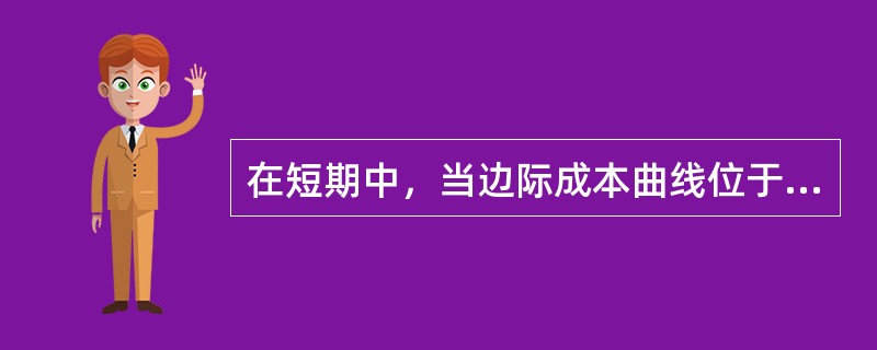 在短期中，当边际成本曲线位于平均成本曲线上方时，（）。