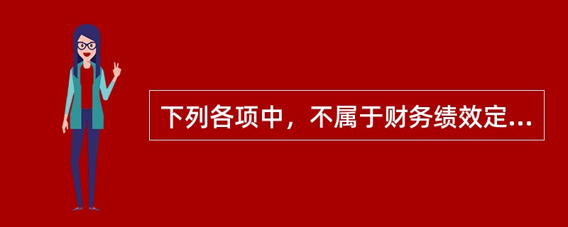下列各项中，不属于财务绩效定量评价指标的是（）。