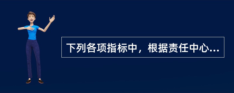 下列各项指标中，根据责任中心权、责、利关系，适用于利润中心业绩评价的有（）。