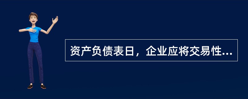 资产负债表日，企业应将交易性金融资产的公允价值变动计入公允价值变动损益。（）