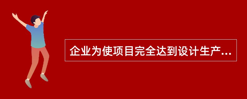 企业为使项目完全达到设计生产能力，开展经营而投入的全部现实资金是（）。