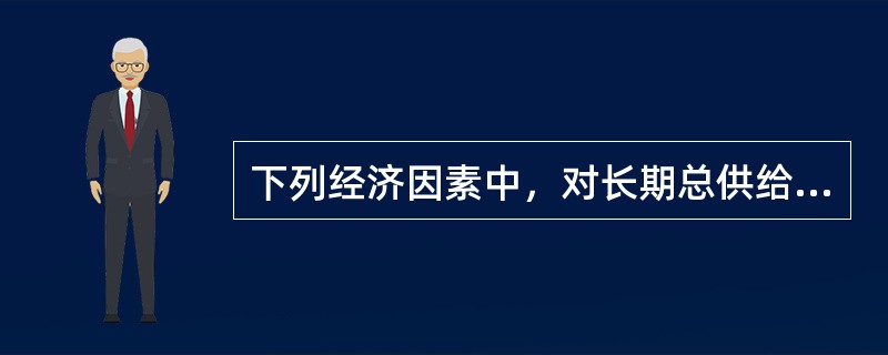 下列经济因素中，对长期总供给有决定性影响的有（）。