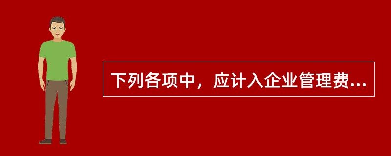 下列各项中，应计入企业管理费用的是（）。