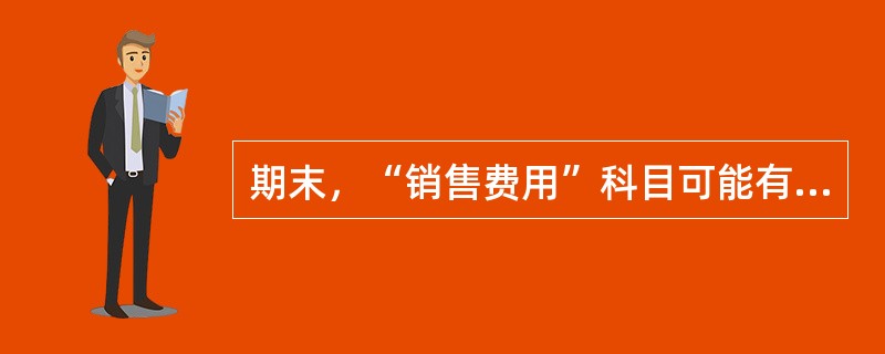 期末，“销售费用”科目可能有余额，也可能没有余额。（）