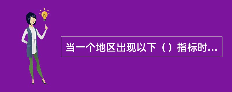 当一个地区出现以下（）指标时，说明该地区的经济发展水平比较低。