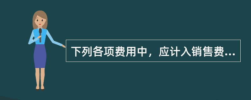 下列各项费用中，应计入销售费用的有（）。