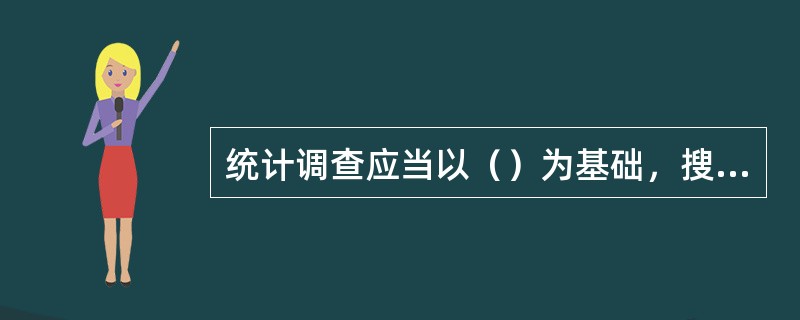 统计调查应当以（）为基础，搜集整理基本统计资料。