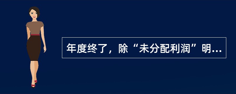 年度终了，除“未分配利润”明细科目外，“利润分配”科目下的其他明细科目应当无余额。（）