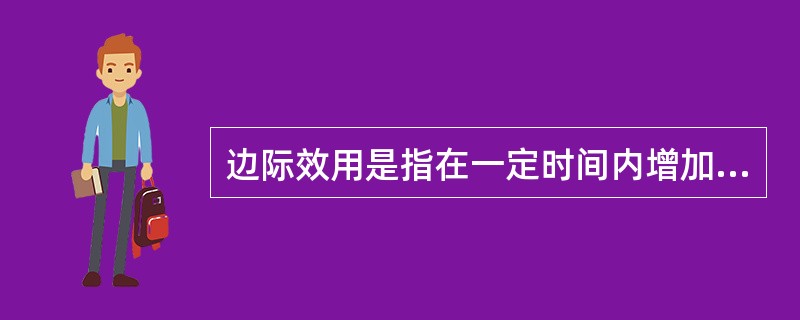 边际效用是指在一定时间内增加一单位某种商品的消费量所得到的效用量的增加。（）