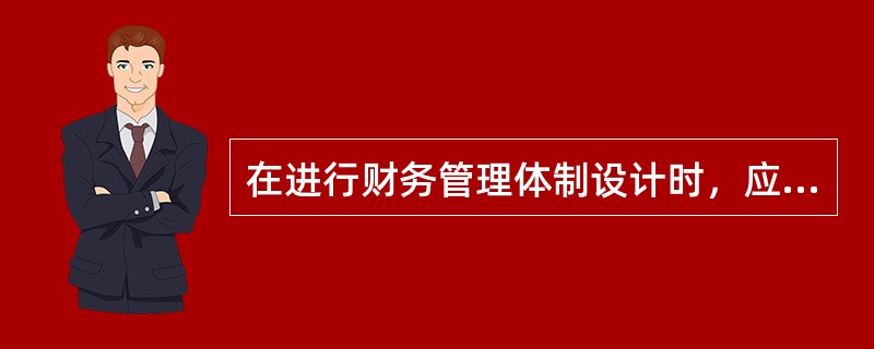 在进行财务管理体制设计时，应当遵循的原则有（）。