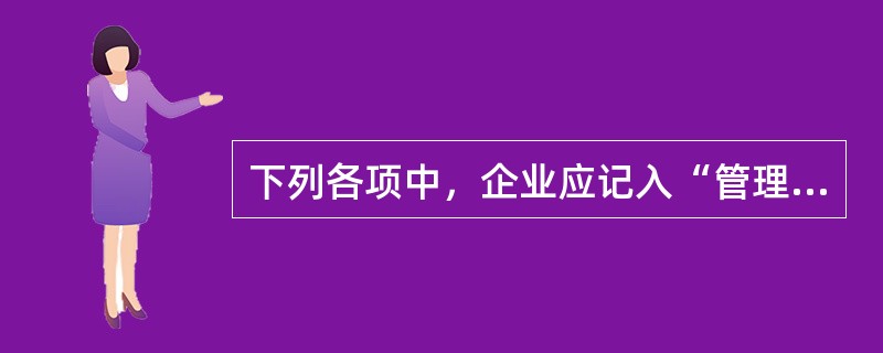 下列各项中，企业应记入“管理费用”科目核算的是（）。