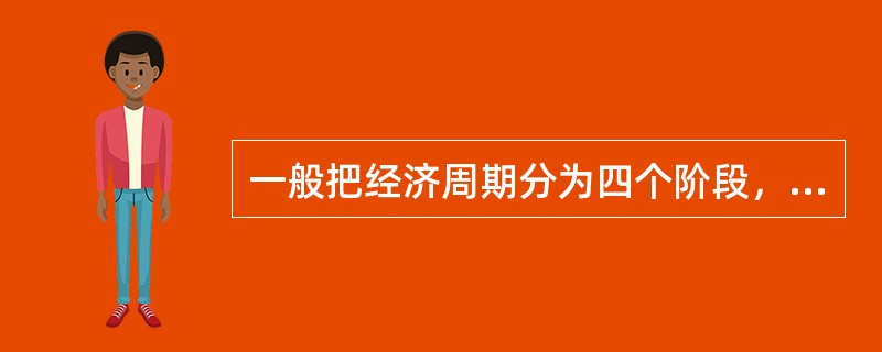 一般把经济周期分为四个阶段，这四个阶段为（）。