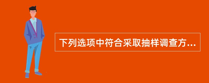 下列选项中符合采取抽样调查方法的是（）。