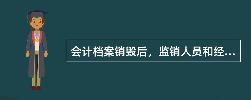 会计档案销毁后，监销人员和经办人员应当在会计档案销毁清册上签名盖章，注明“已销毁”字样和销毁日期。（）