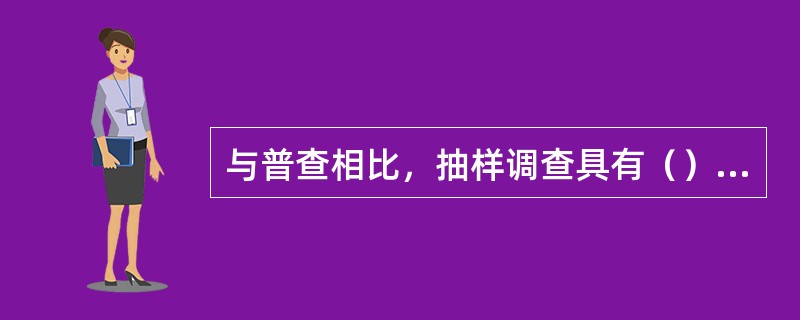 与普查相比，抽样调查具有（）的特点。