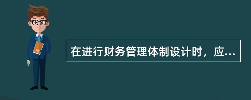 在进行财务管理体制设计时，应当遵循的原则有（）。