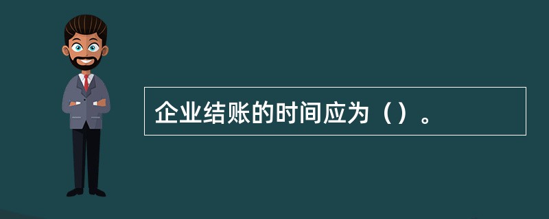 企业结账的时间应为（）。