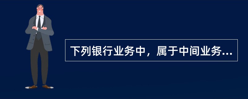 下列银行业务中，属于中间业务的有（）。