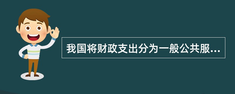 我国将财政支出分为一般公共服务、外交、国防、教育等支出，是按照（）划分的。
