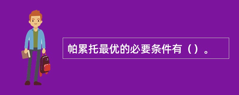 帕累托最优的必要条件有（）。