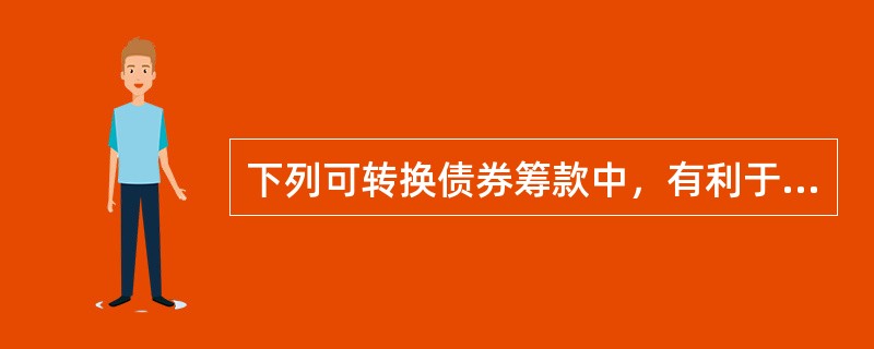 下列可转换债券筹款中，有利于保护债券发行者利益的有（）。