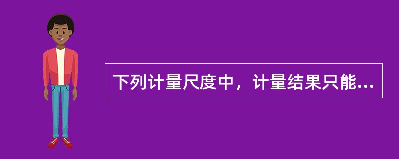 下列计量尺度中，计量结果只能比较大小，不能进行加、减、乘、除等数学运算的是（）。