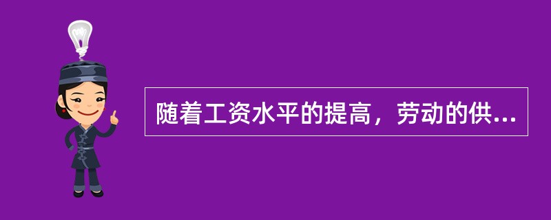 随着工资水平的提高，劳动的供给量是（）。